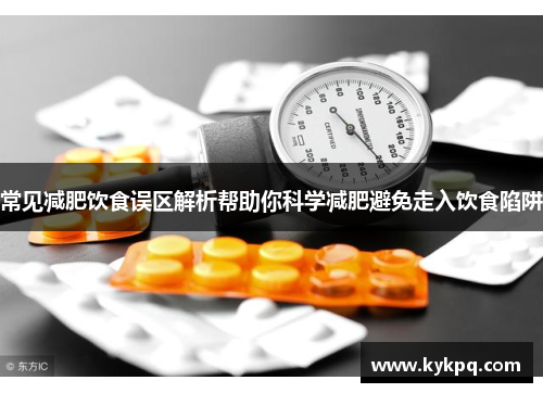 常见减肥饮食误区解析帮助你科学减肥避免走入饮食陷阱